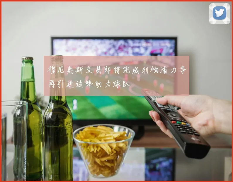 穆尼奥斯交易即将完成利物浦力争再引进边锋助力球队