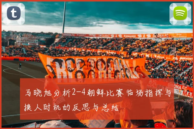 马晓旭分析2-4朝鲜比赛临场指挥与换人时机的反思与总结