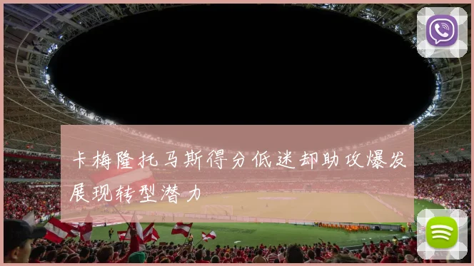 卡梅隆托马斯得分低迷却助攻爆发展现转型潜力
