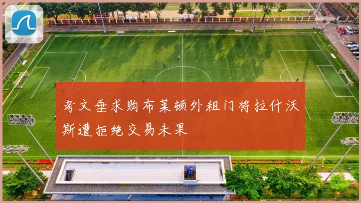 考文垂求购布莱顿外租门将拉什沃斯遭拒绝交易未果