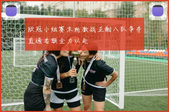 欧冠小组赛末轮激战正酣八队争夺直通名额全力以赴