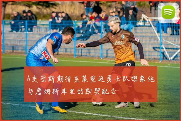 A史密斯期待克莱重返勇士队想象他与詹姆斯库里的默契配合