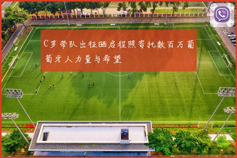 C罗带队出征晒启程照寄托数百万葡萄牙人力量与希望