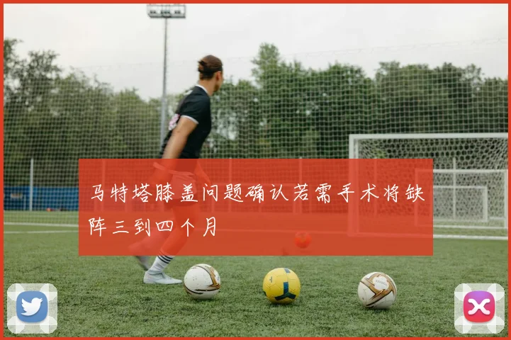马特塔膝盖问题确认若需手术将缺阵三到四个月